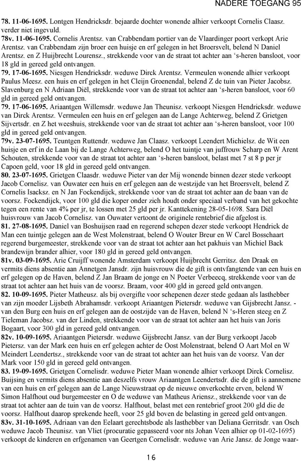 , strekkende voor van de straat tot achter aan s-heren bansloot, voor 18 gld in gereed geld 79. 17-06-1695. Niesgen Hendricksdr. weduwe Dirck Arentsz. Vermeulen wonende alhier verkoopt Paulus Meesz.