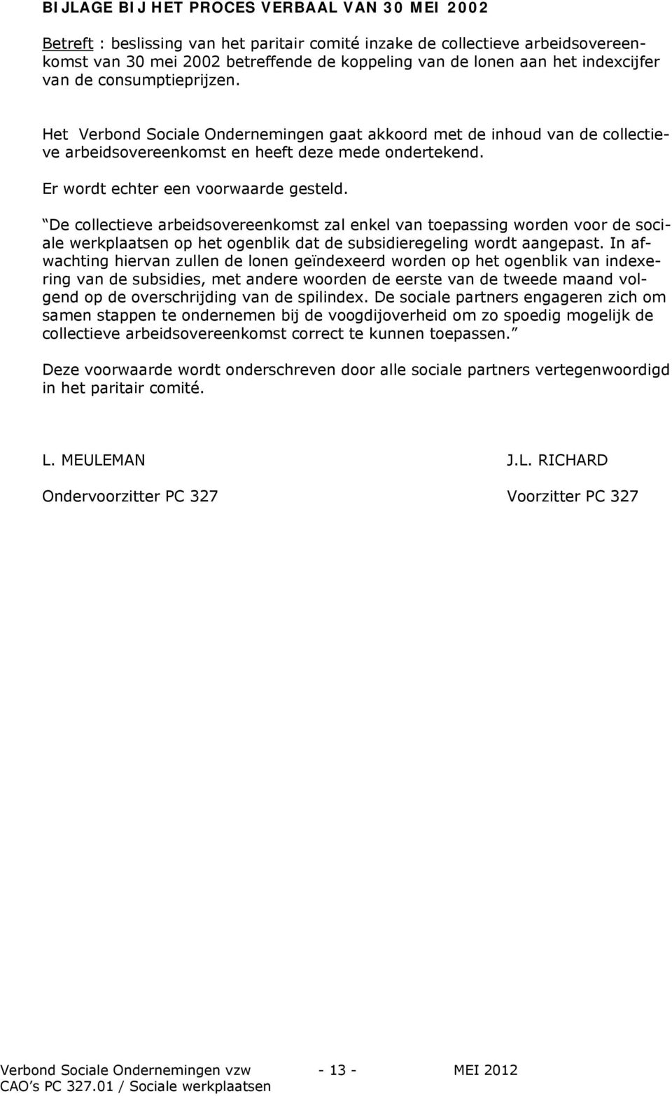 Er wordt echter een voorwaarde gesteld. De collectieve arbeidsovereenkomst zal enkel van toepassing worden voor de sociale werkplaatsen op het ogenblik dat de subsidieregeling wordt aangepast.