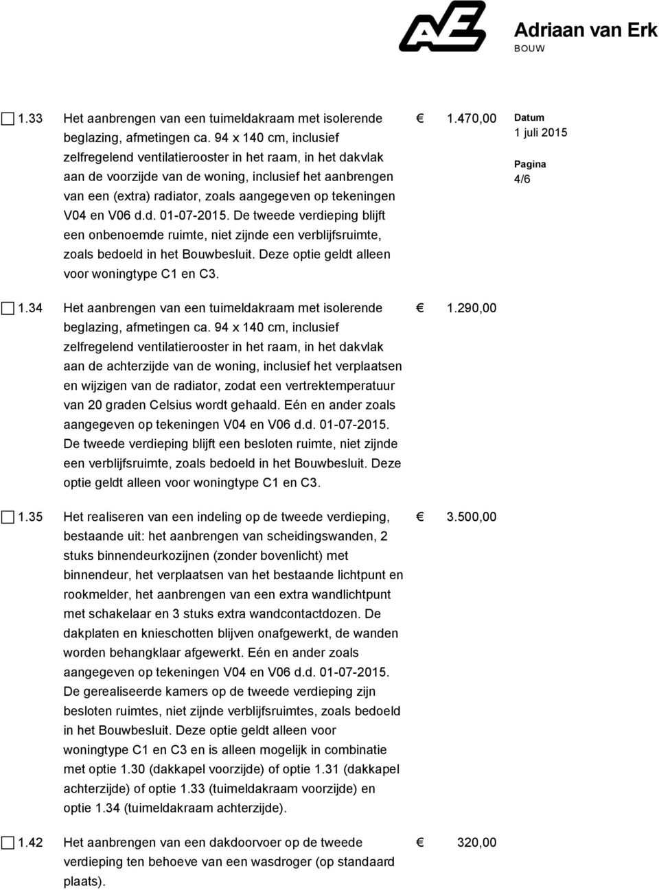 De tweede verdieping blijft een onbenoemde ruimte, niet zijnde een verblijfsruimte, zoals bedoeld in het Bouwbesluit. Deze optie geldt alleen voor woningtype C1 en C3. 1.