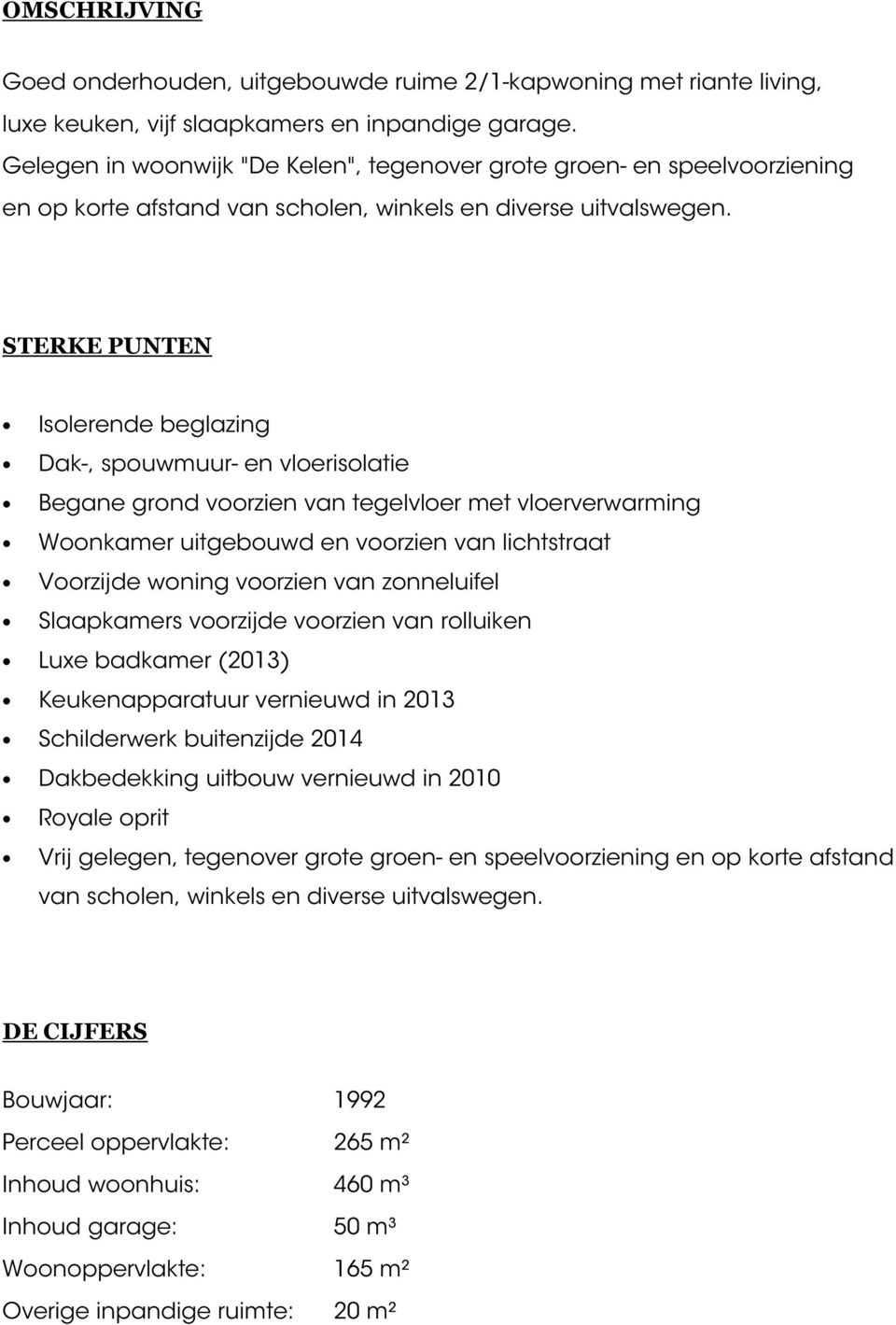 STERKE PUNTEN Isolerende beglazing Dak-, spouwmuur- en vloerisolatie Begane grond voorzien van tegelvloer met vloerverwarming Woonkamer uitgebouwd en voorzien van lichtstraat Voorzijde woning