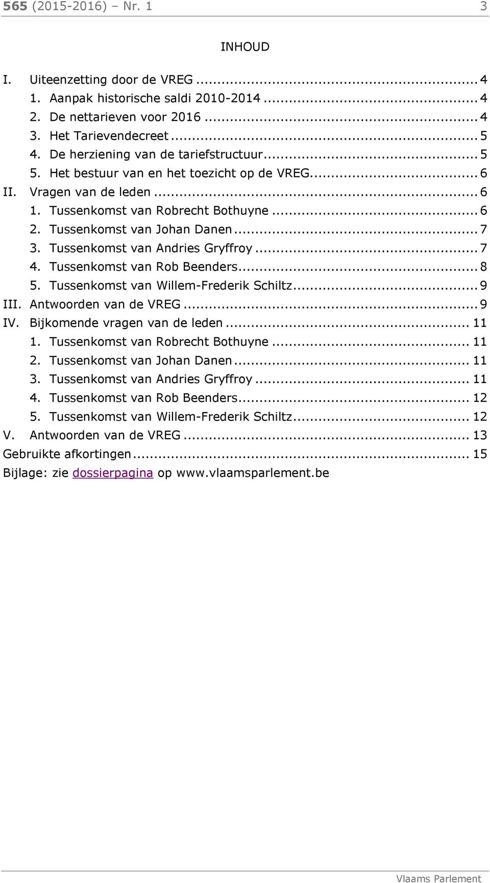 Tussenkomst van Andries Gryffroy... 7 4. Tussenkomst van Rob Beenders... 8 5. Tussenkomst van Willem-Frederik Schiltz... 9 III. Antwoorden van de VREG... 9 IV. Bijkomende vragen van de leden... 11 1.