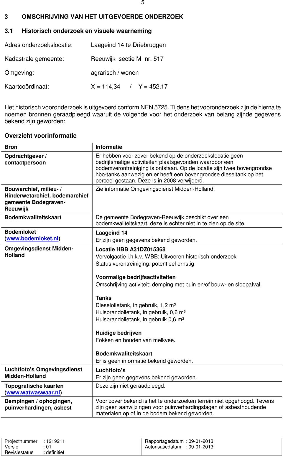 Tijdens het vooronderzoek zijn de hierna te noemen bronnen geraadpleegd waaruit de volgende voor het onderzoek van belang zijnde gegevens bekend zijn geworden Overzicht voorinformatie Bron