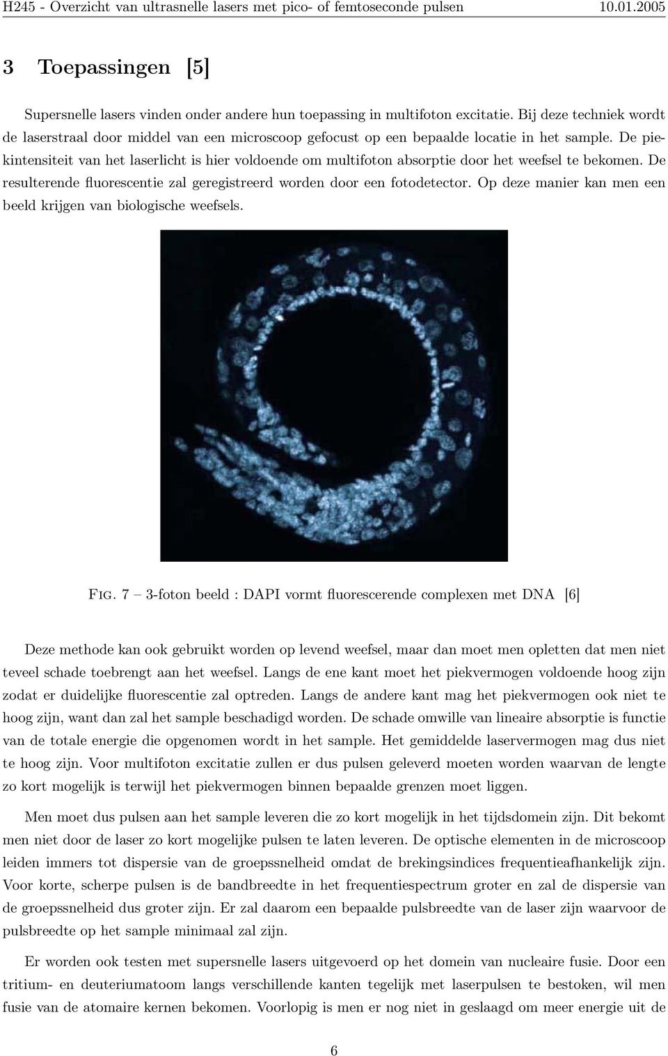 De piekintensiteit van het laserlicht is hier voldoende om multifoton absorptie door het weefsel te bekomen. De resulterende fluorescentie zal geregistreerd worden door een fotodetector.