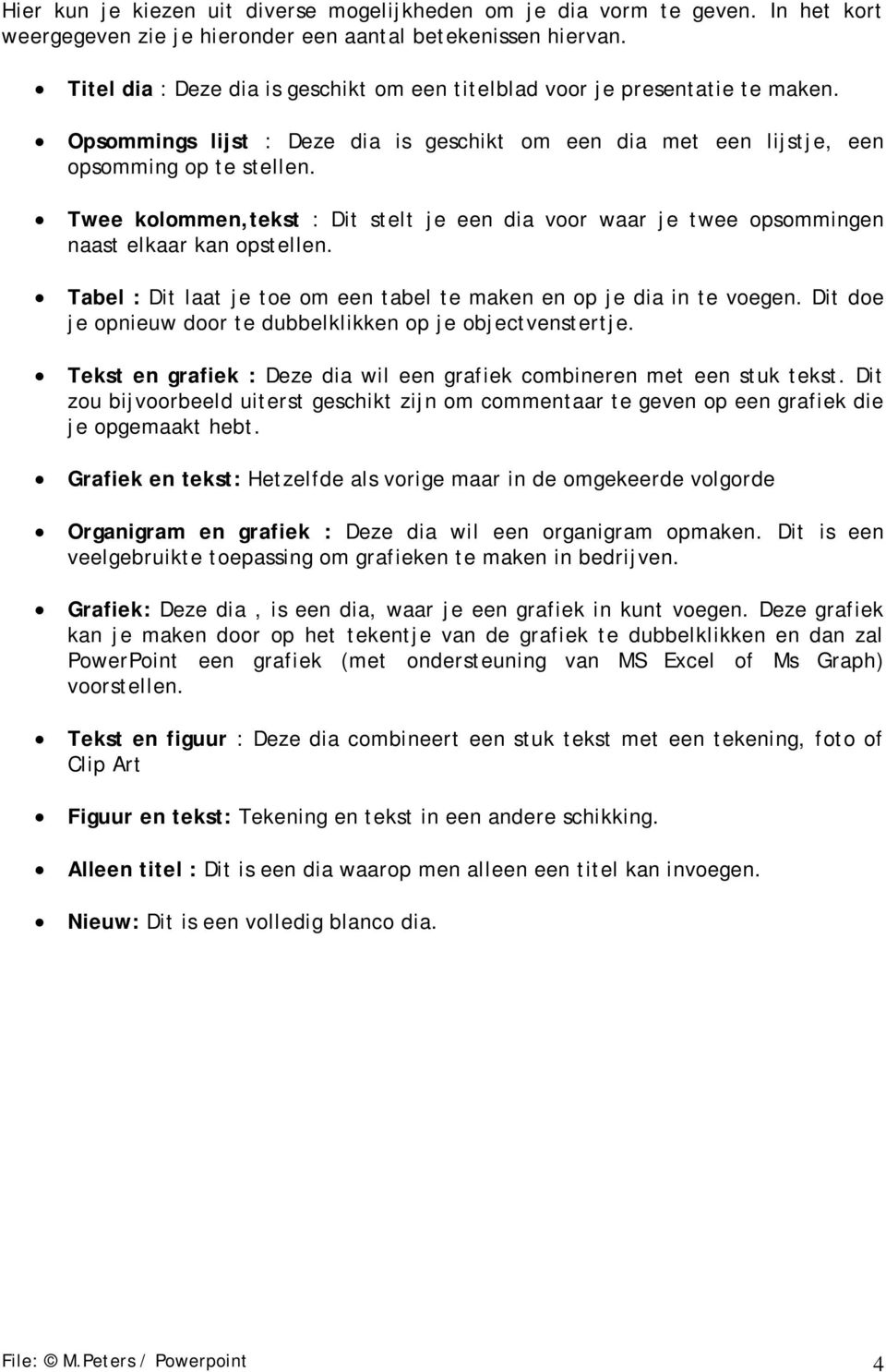 Twee kolommen,tekst : Dit stelt je een dia voor waar je twee opsommingen naast elkaar kan opstellen. Tabel : Dit laat je toe om een tabel te maken en op je dia in te voegen.