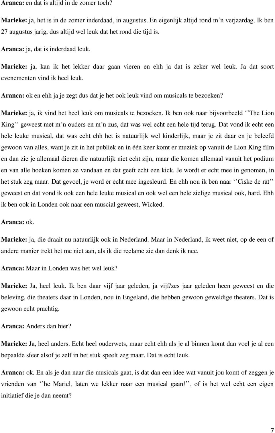 Ja dat soort evenementen vind ik heel leuk. Aranca: ok en ehh ja je zegt dus dat je het ook leuk vind om musicals te bezoeken? Marieke: ja, ik vind het heel leuk om musicals te bezoeken.