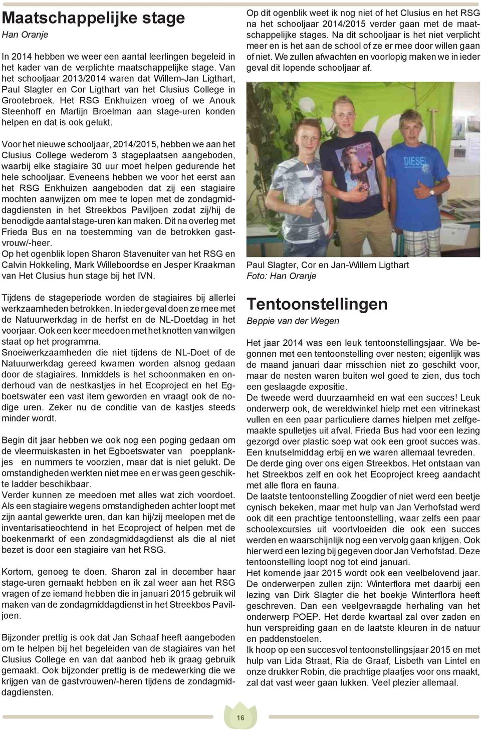 Het RSG Enkhuizen vroeg of we Anouk Steenhoff en Martijn Broelman aan stage-uren konden helpen en dat is ook gelukt.