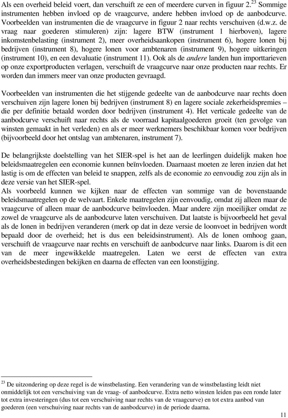 de vraag naar goederen stimuleren) zijn: lagere BTW (instrument 1 hierboven), lagere inkomstenbelasting (instrument 2), meer overheidsaankopen (instrument 6), hogere lonen bij bedrijven (instrument