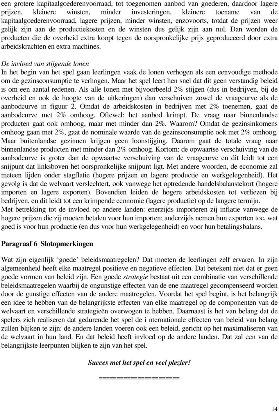 Dan worden de producten die de overheid extra koopt tegen de oorspronkelijke prijs geproduceerd door extra arbeidskrachten en extra machines.