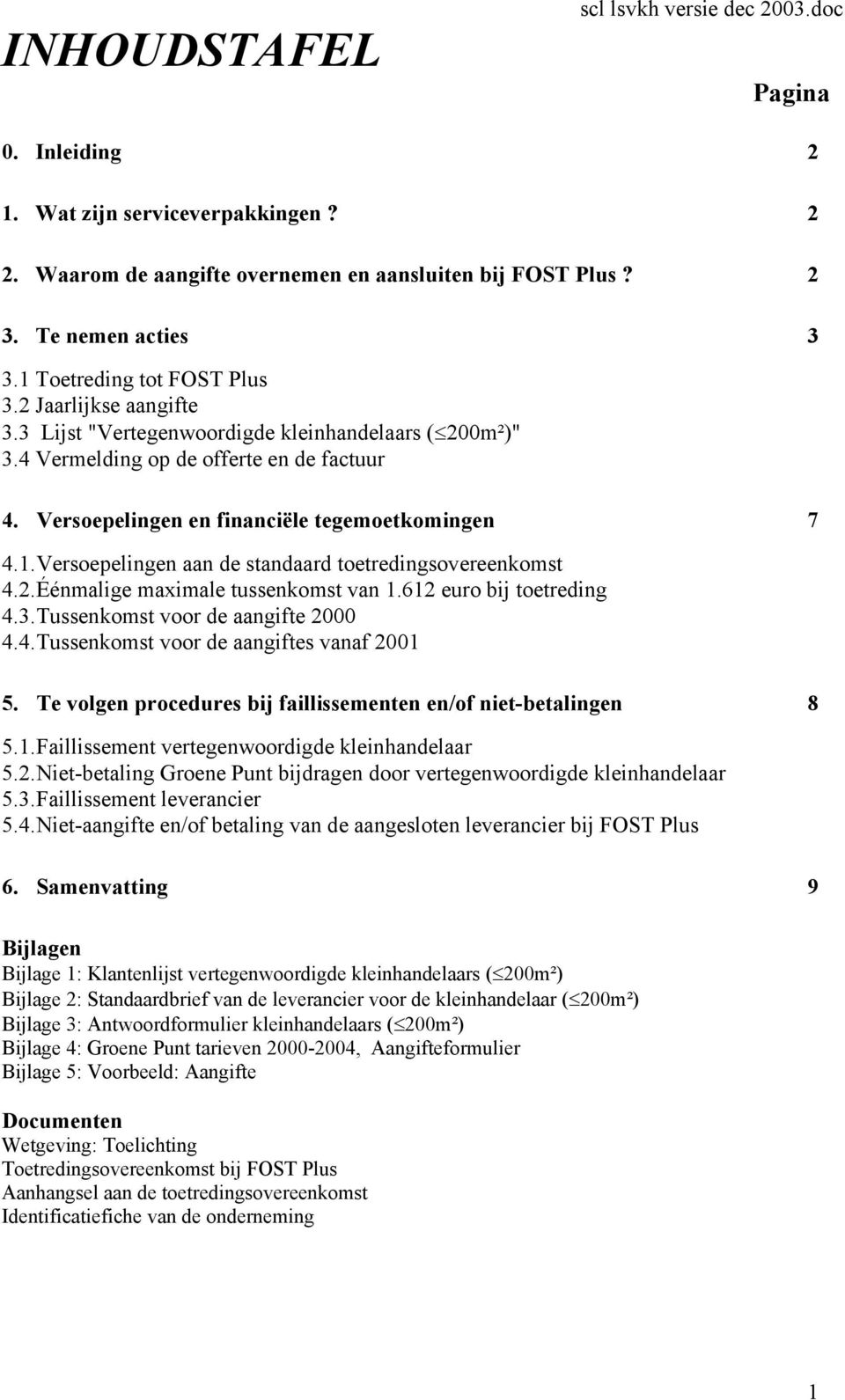 Versoepelingen en financiële tegemoetkomingen 7 4.1. Versoepelingen aan de standaard toetredingsovereenkomst 4.2. Éénmalige maximale tussenkomst van 1.612 euro bij toetreding 4.3.