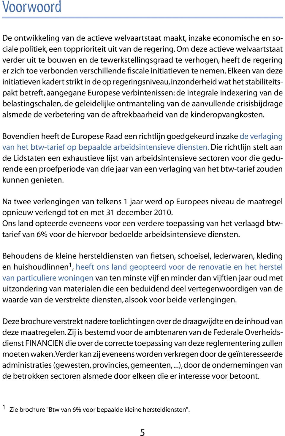 Elkeen van deze initiatieven kadert strikt in de op regeringsniveau, in zon der heid wat het stabiliteitspakt betreft, aangegane Europese verbintenissen: de integrale indexering van de