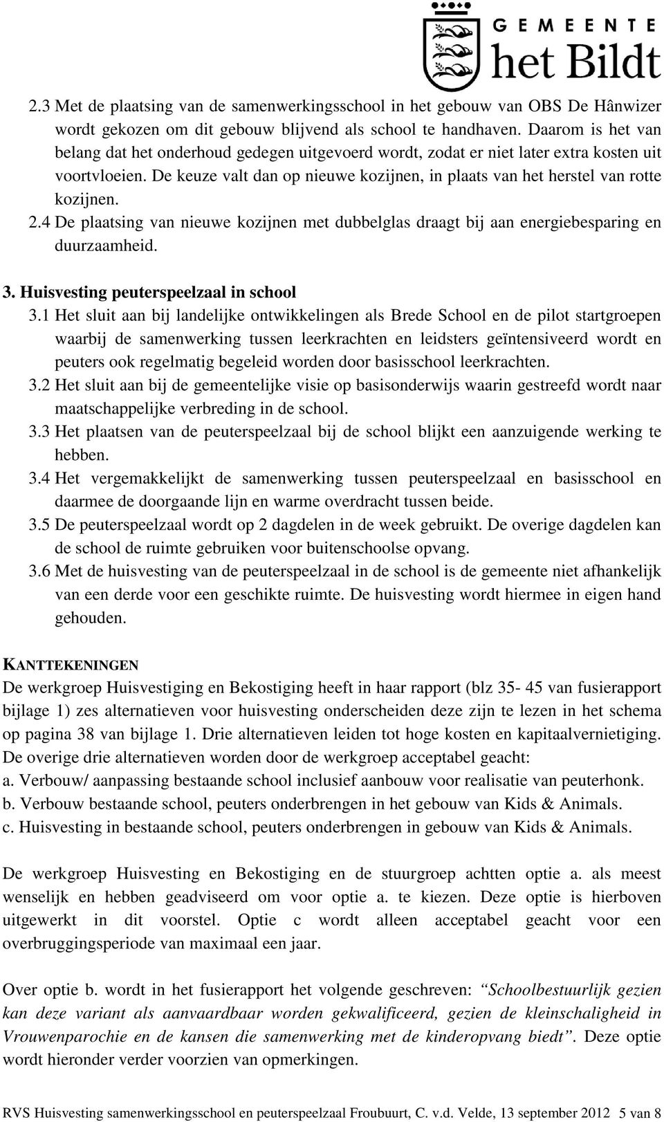 De keuze valt dan op nieuwe kozijnen, in plaats van het herstel van rotte kozijnen. 2.4 De plaatsing van nieuwe kozijnen met dubbelglas draagt bij aan energiebesparing en duurzaamheid. 3.