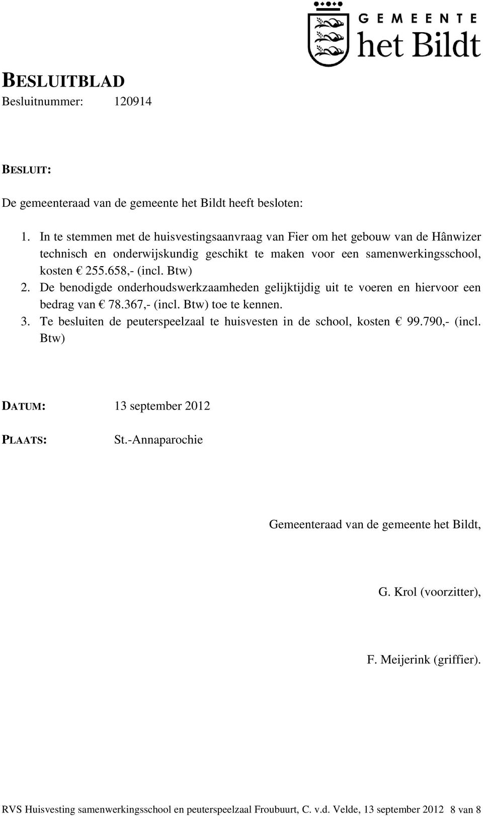 De benodigde onderhoudswerkzaamheden gelijktijdig uit te voeren en hiervoor een bedrag van 78.367,- (incl. Btw) toe te kennen. 3.