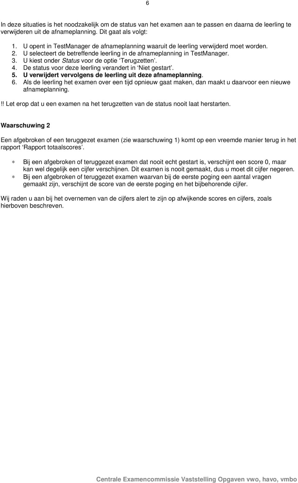 U kiest onder Status voor de optie Terugzetten. 4. De status voor deze leerling verandert in Niet gestart. 5. U verwijdert vervolgens de leerling uit deze afnameplanning. 6.