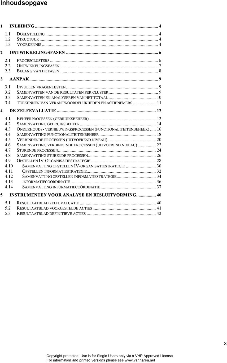 4 TOEKENNEN VAN VERANTWOORDELIJKHEDEN EN ACTIENEMERS... 11 4 DE ZELFEVALUATIE... 12 4.1 BEHEERPROCESSEN (GEBRUIKSBEHEER)... 12 4.2 SAMENVATTING GEBRUIKSBEHEER... 14 4.