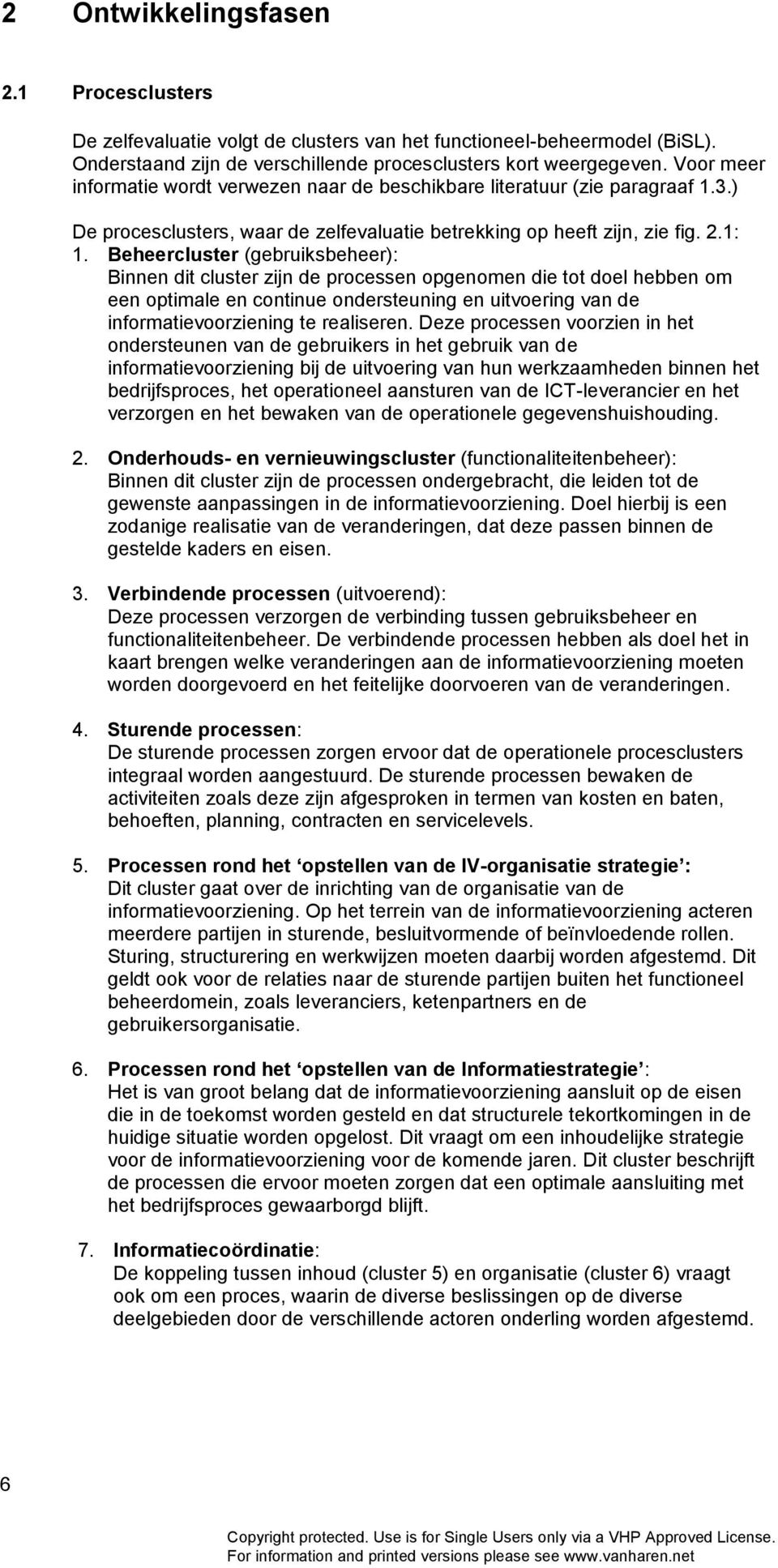 Beheercluster (gebruiksbeheer): Binnen dit cluster zijn de processen opgenomen die tot doel hebben om een optimale en continue ondersteuning en uitvoering van de informatievoorziening te realiseren.