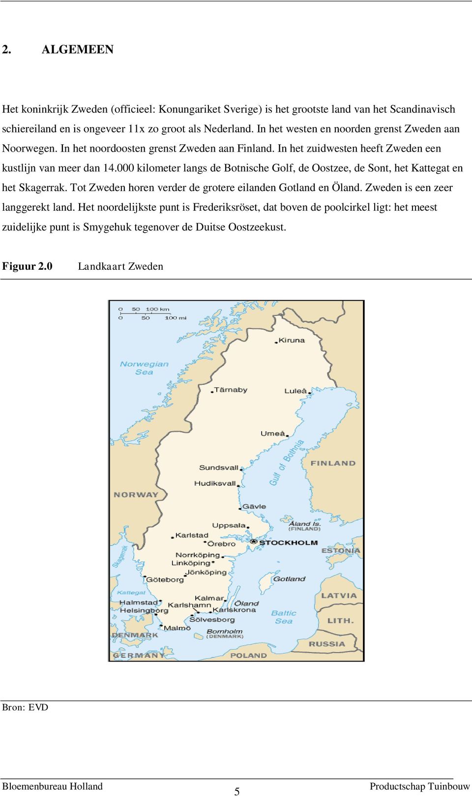 000 kilometer langs de Botnische Golf, de Oostzee, de Sont, het Kattegat en het Skagerrak. Tot Zweden horen verder de grotere eilanden Gotland en Öland.