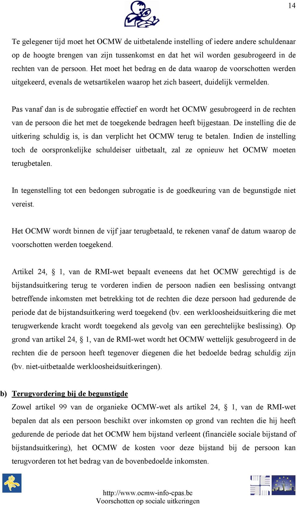 Pas vanaf dan is de subrogatie effectief en wordt het OCMW gesubrogeerd in de rechten van de persoon die het met de toegekende bedragen heeft bijgestaan.