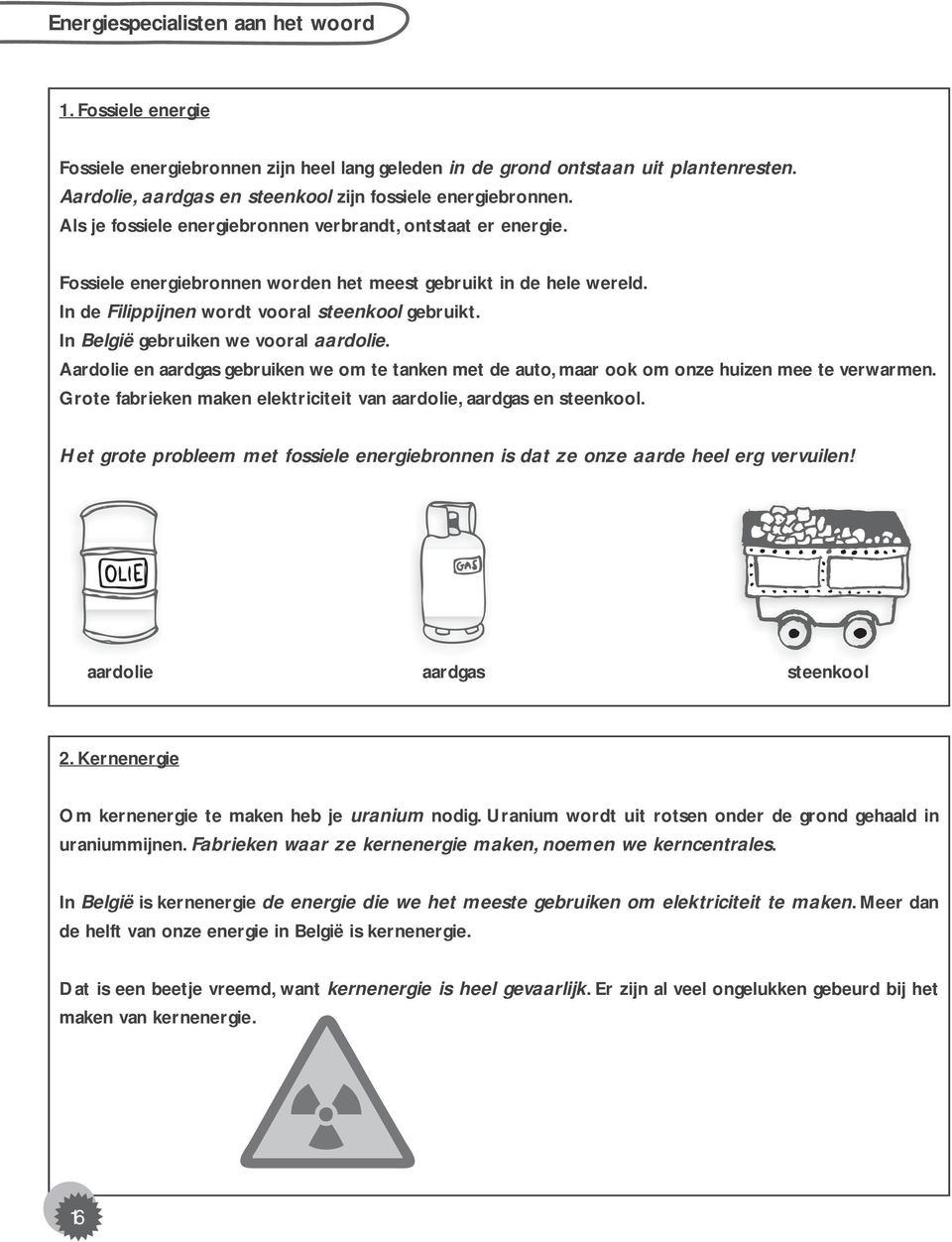 In de Filippijnen wordt vooral steenkool gebruikt. In België gebruiken we vooral aardolie. Aardolie en aardgas gebruiken we om te tanken met de auto, maar ook om onze huizen mee te verwarmen.