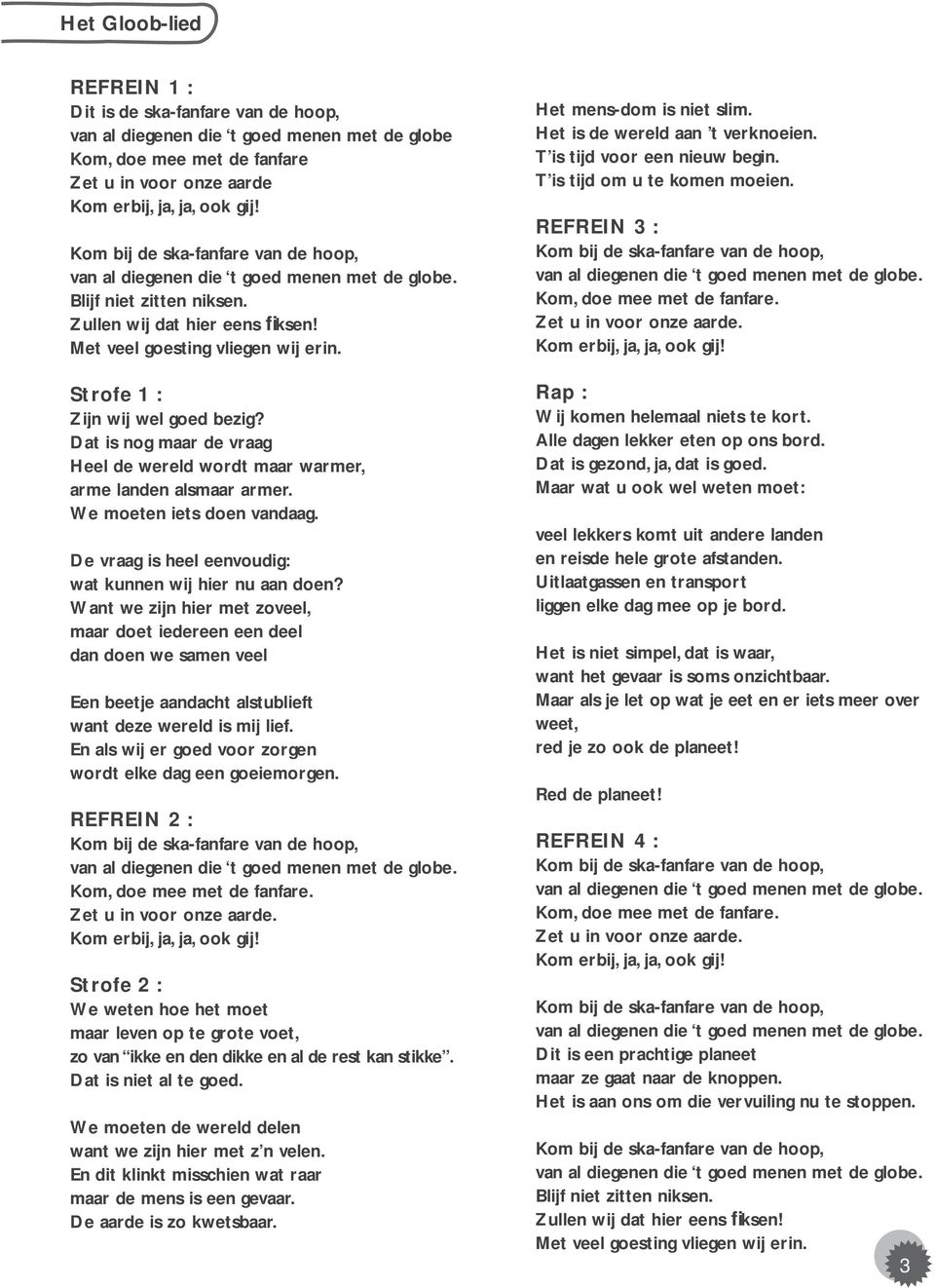 Strofe 1 : Zijn wij wel goed bezig? Dat is nog maar de vraag Heel de wereld wordt maar warmer, arme landen alsmaar armer. We moeten iets doen vandaag.