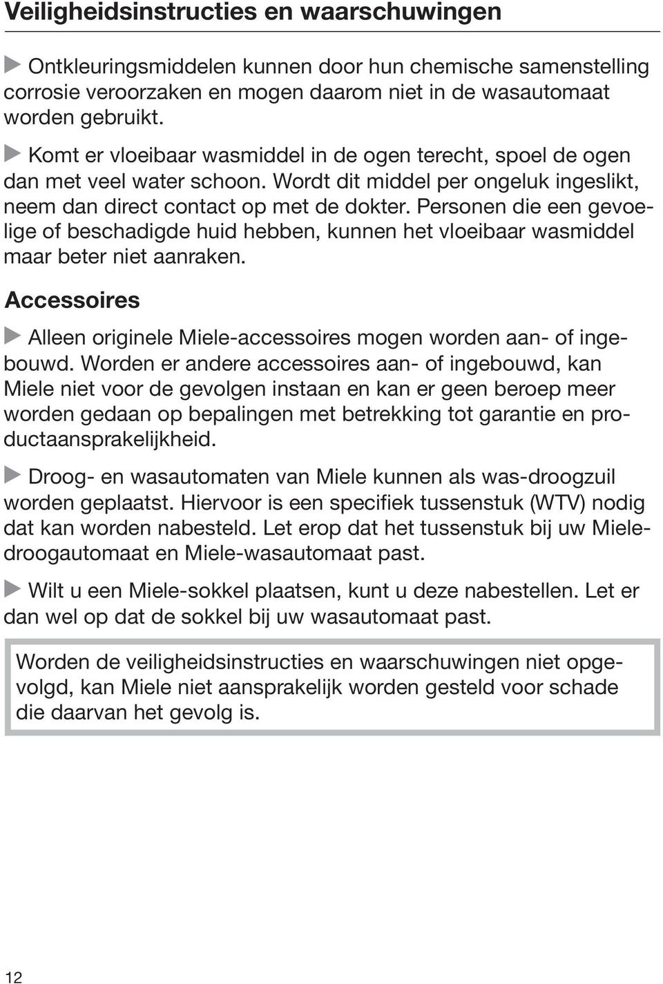 Personen die een gevoelige of beschadigde huid hebben, kunnen het vloeibaar wasmiddel maar beter niet aanraken. Accessoires Alleen originele Miele-accessoires mogen worden aan- of ingebouwd.