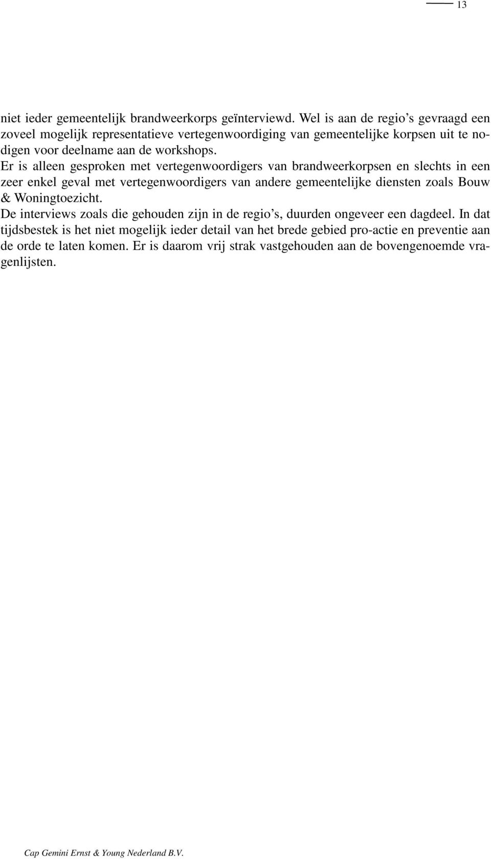 Er is alleen gesproken met vertegenwoordigers van brandweerkorpsen en slechts in een zeer enkel geval met vertegenwoordigers van andere gemeentelijke diensten zoals Bouw