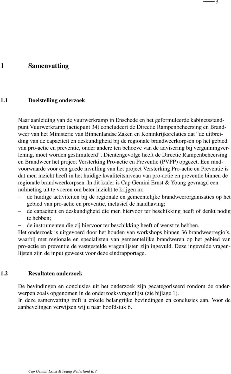 het Ministerie van Binnenlandse Zaken en Koninkrijksrelaties dat de uitbreiding van de capaciteit en deskundigheid bij de regionale brandweerkorpsen op het gebied van pro-actie en preventie, onder