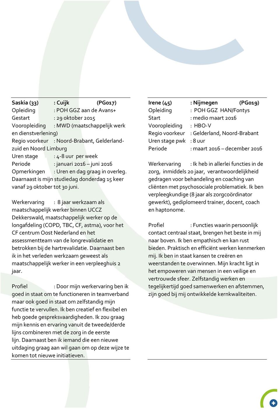 Werkervaring : 8 jaar werkzaam als maatschappelijk werker binnen UCCZ Dekkerswald, maatschappelijk werker op de longafdeling (COPD, TBC, CF, astma), voor het CF centrum Oost Nederland en het