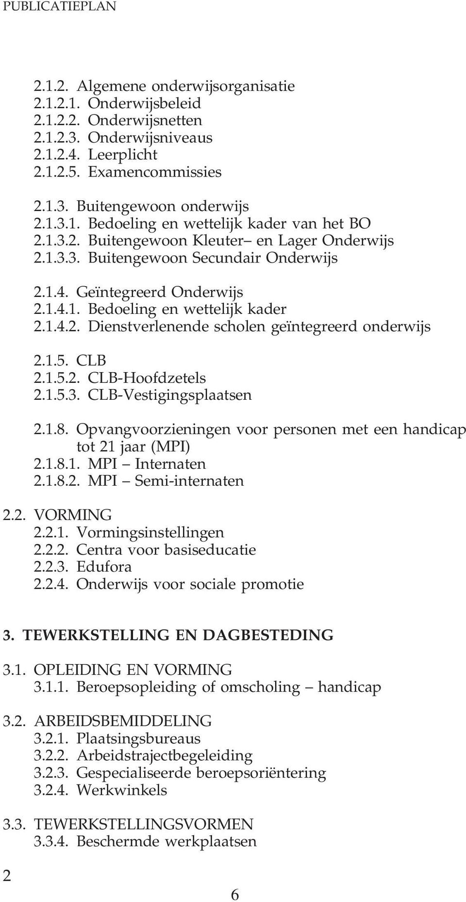 1.5. CLB 2.1.5.2. CLB-Hoofdzetels 2.1.5.3. CLB-Vestigingsplaatsen 2.1.8. Opvangvoorzieningen voor personen met een handicap tot 21 jaar (MPI) 2.1.8.1. MPI Internaten 2.1.8.2. MPI Semi-internaten 2.2. VORMING 2.