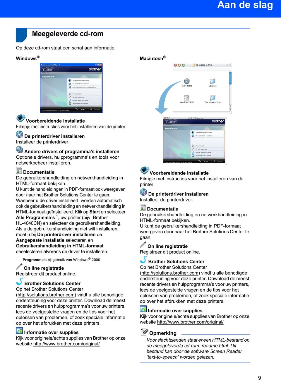 Documentatie De gebruikershandleiding en netwerkhandleiding in HTML-formaat bekijken. U kunt de handleidingen in PDF-formaat ook weergeven door naar het Brother Solutions Center te gaan.