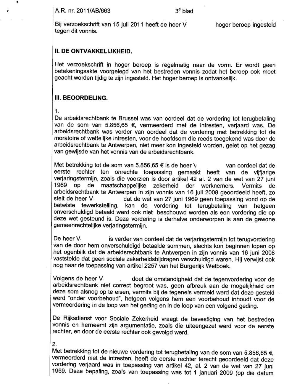 Het hoger beroep is ontvankelijk. III. BEOORDELING. 1. De arbeidsrechtbank te Brussel was van oordeel dat de vordering tot terugbetaling van de som van 5.