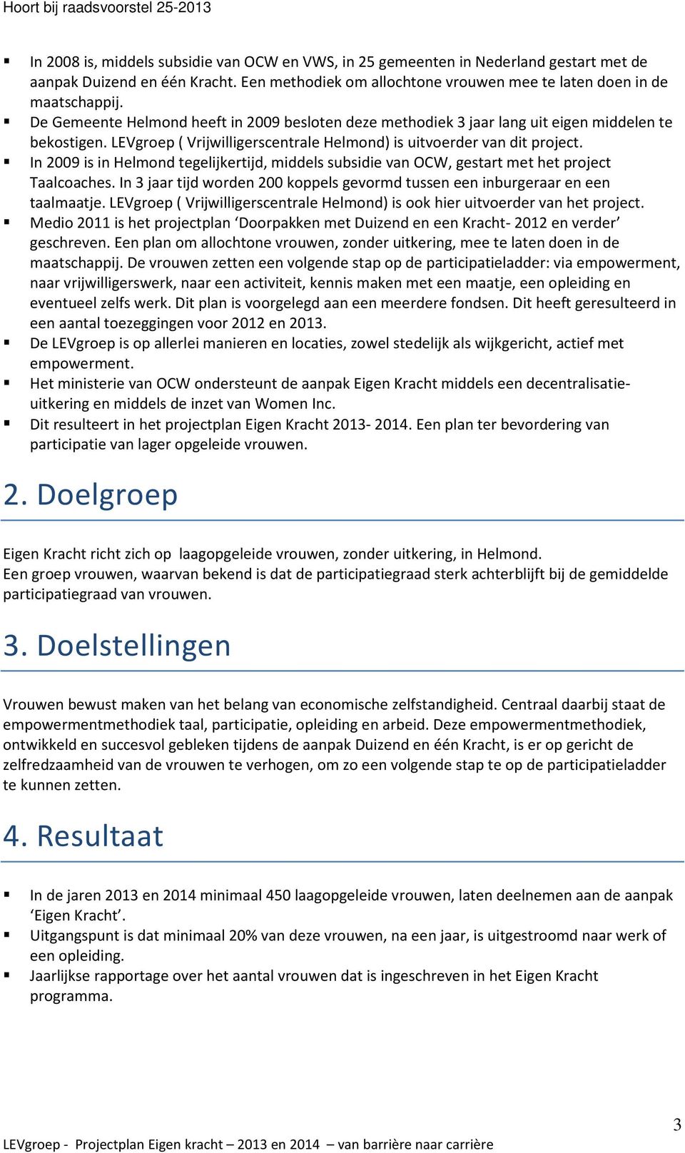 In 2009 is in Helmond tegelijkertijd, middels subsidie van OCW, gestart met het project Taalcoaches. In 3 jaar tijd worden 200 koppels gevormd tussen een inburgeraar en een taalmaatje.