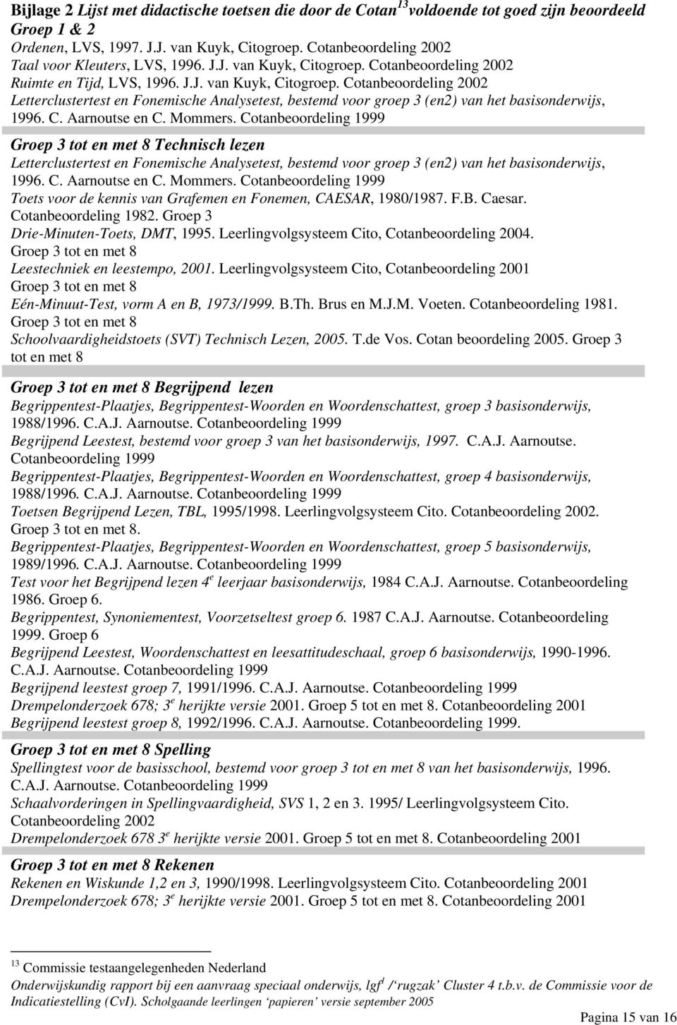 Cotanbeoordeling 2002 Ruimte en Tijd, LVS, 1996. J.J. van Kuyk, Citogroep. Cotanbeoordeling 2002 Letterclustertest en Fonemische Analysetest, bestemd voor groep 3 (en2) van het basisonderwijs, 1996.
