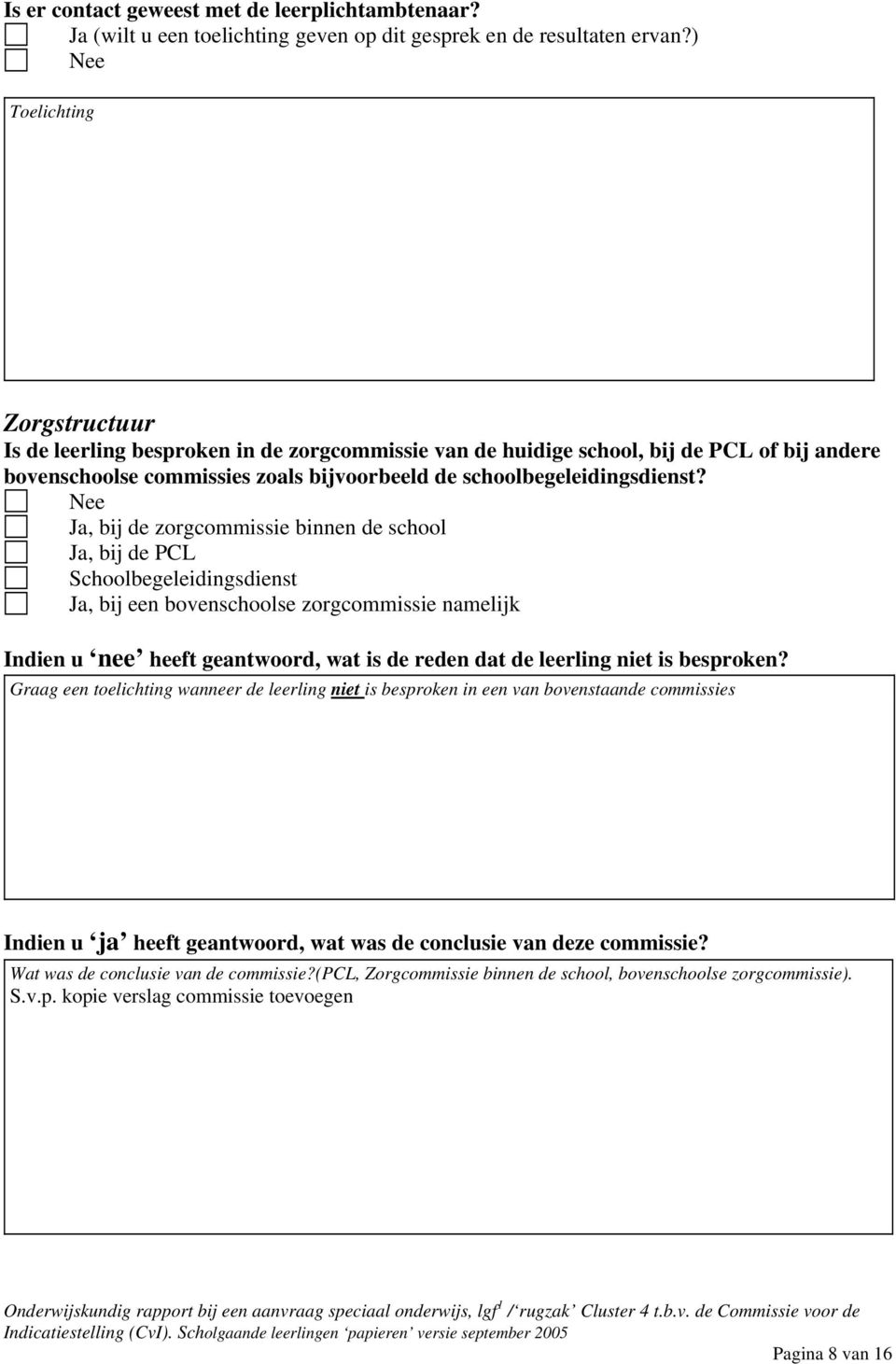 Ja, bij de zorgcommissie binnen de school Ja, bij de PCL Schoolbegeleidingsdienst Ja, bij een bovenschoolse zorgcommissie namelijk Indien u nee heeft geantwoord, wat is de reden dat de leerling niet