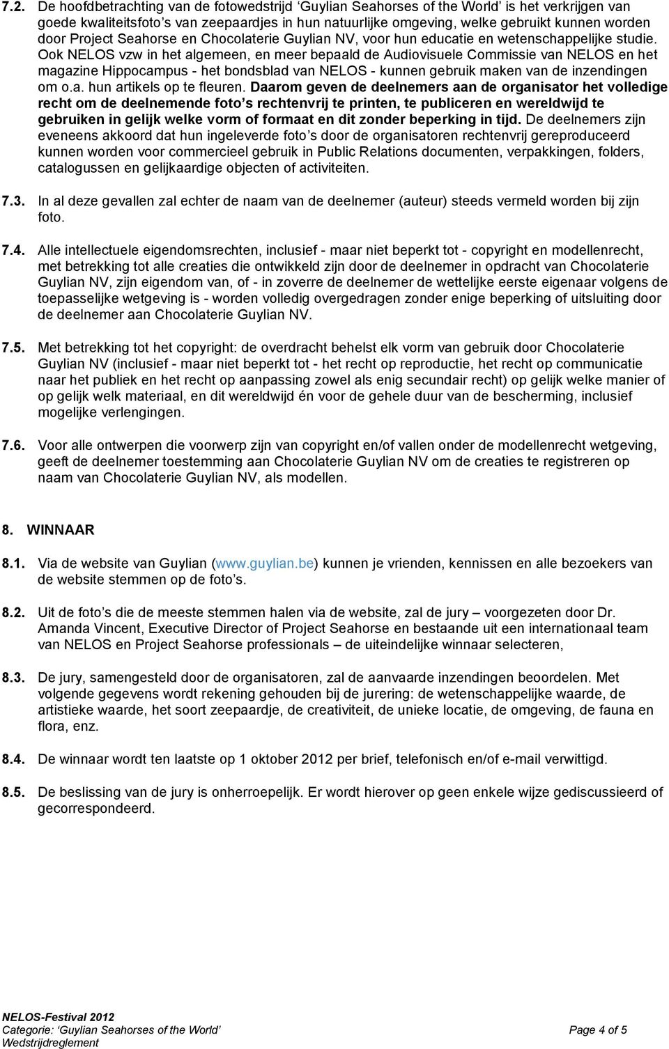 Ook NELOS vzw in het algemeen, en meer bepaald de Audiovisuele Commissie van NELOS en het magazine Hippocampus - het bondsblad van NELOS - kunnen gebruik maken van de inzendingen om o.a. hun artikels op te fleuren.