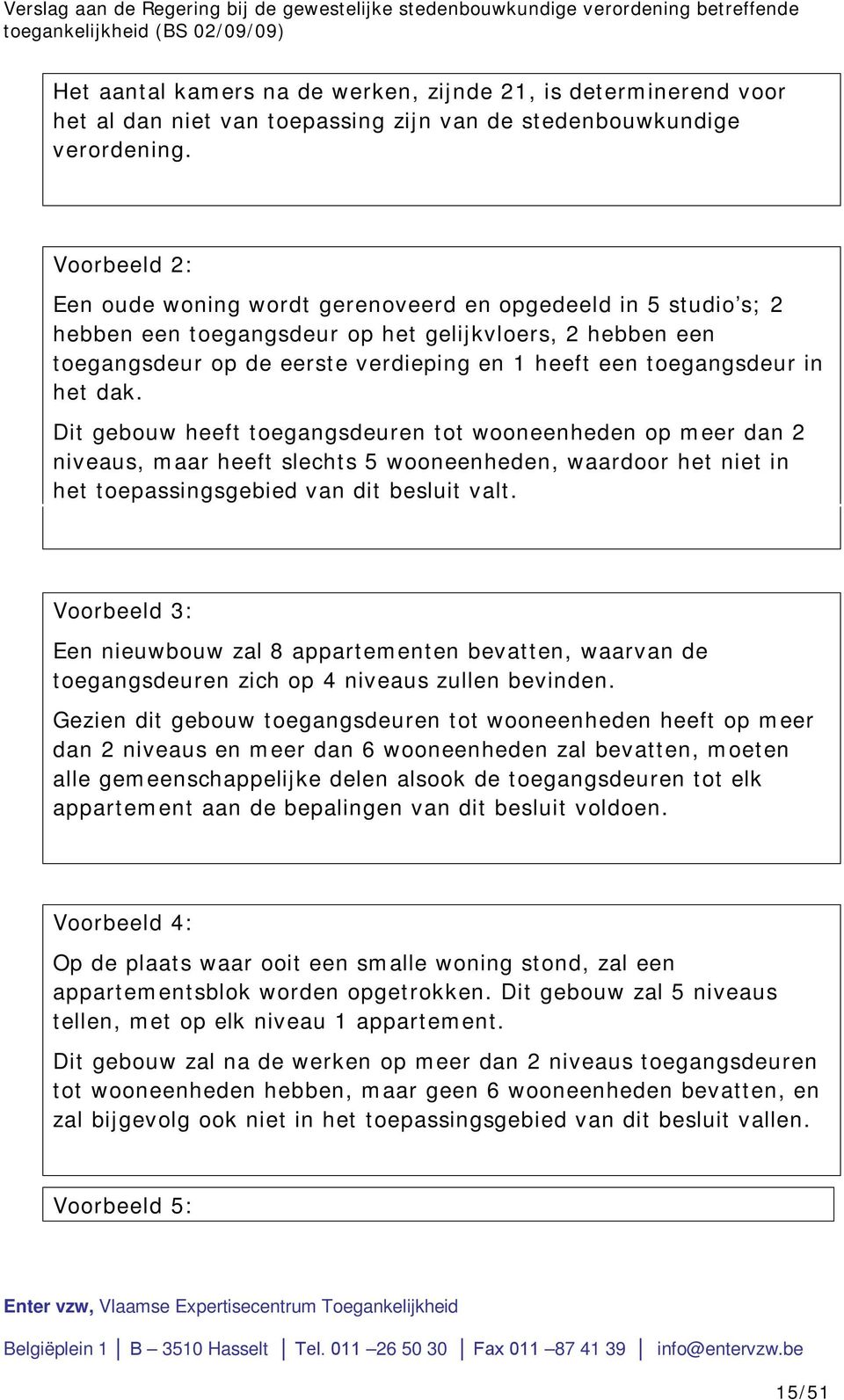 in het dak. Dit gebouw heeft toegangsdeuren tot wooneenheden op meer dan 2 niveaus, maar heeft slechts 5 wooneenheden, waardoor het niet in het toepassingsgebied van dit besluit valt.