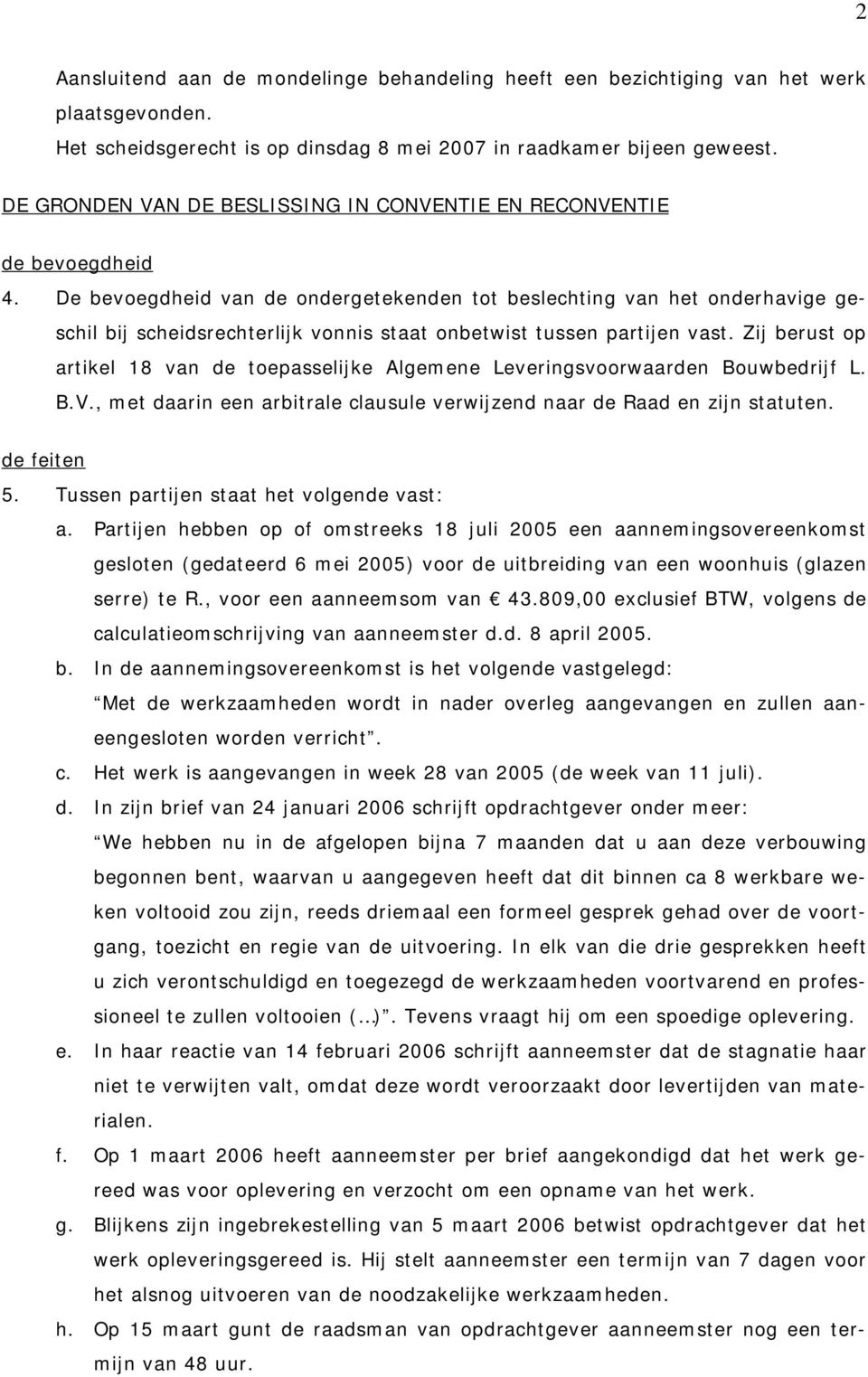 De bevoegdheid van de ondergetekenden tot beslechting van het onderhavige geschil bij scheidsrechterlijk vonnis staat onbetwist tussen partijen vast.