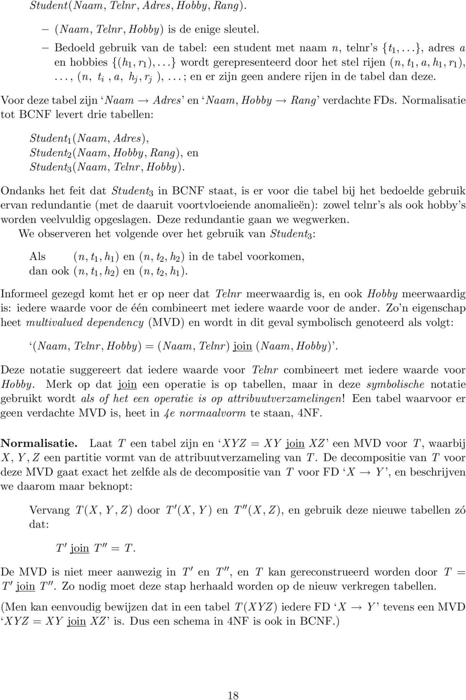 Voor deze tabel zijn Naam Adres en Naam, Hobby Rang verdachte FDs. Normalisatie tot BCNF levert drie tabellen: Student 1 (Naam,Adres), Student 2 (Naam,Hobby,Rang), en Student 3 (Naam,Telnr,Hobby).