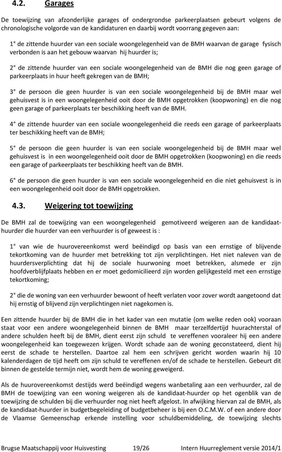 BMH die nog geen garage of parkeerplaats in huur heeft gekregen van de BMH; 3 de persoon die geen huurder is van een sociale woongelegenheid bij de BMH maar wel gehuisvest is in een woongelegenheid