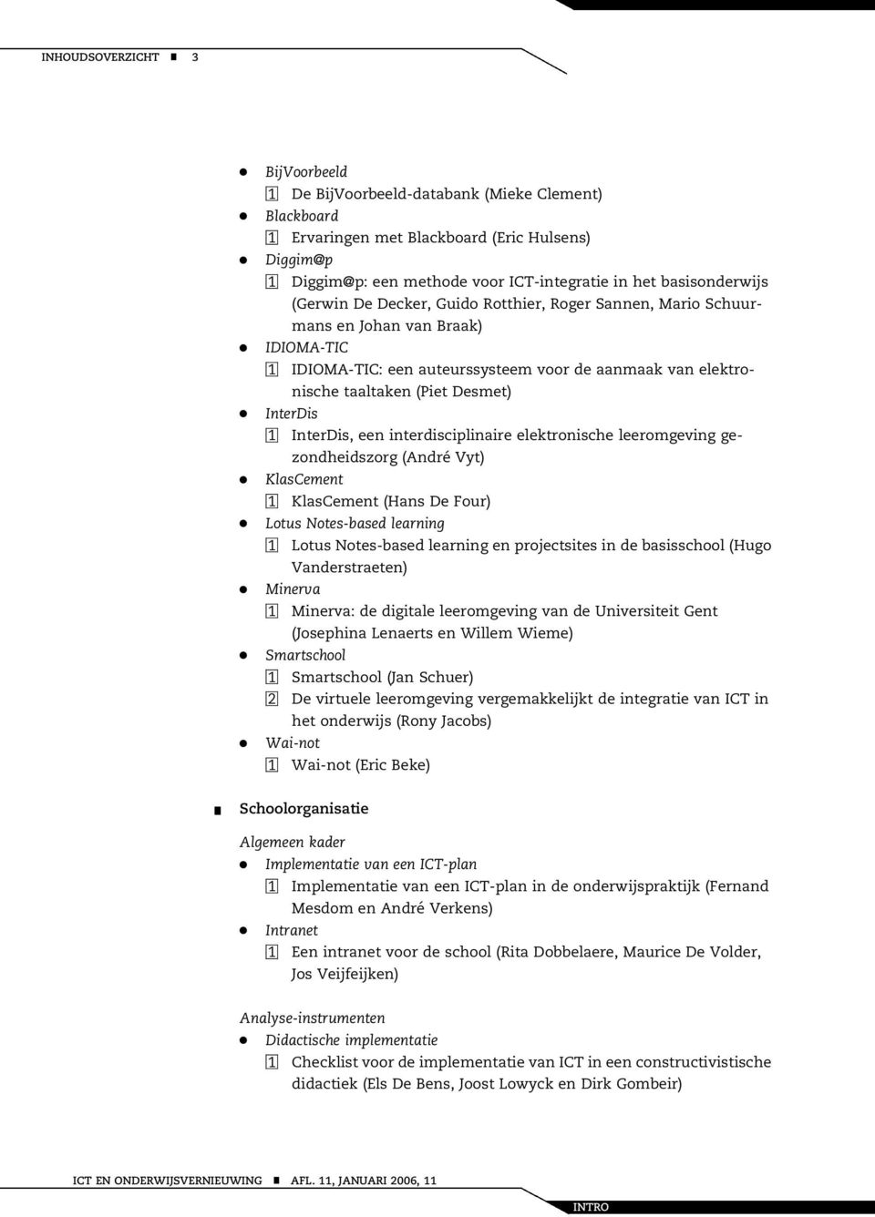 iterdiscipliaire elektroische leeromgevig gezodheidszorg (Adré Vyt) KlasCemet 1 KlasCemet (Has De Four) Lotus Notes-based learig 1 Lotus Notes-based learig e projectsites i de basisschool (Hugo