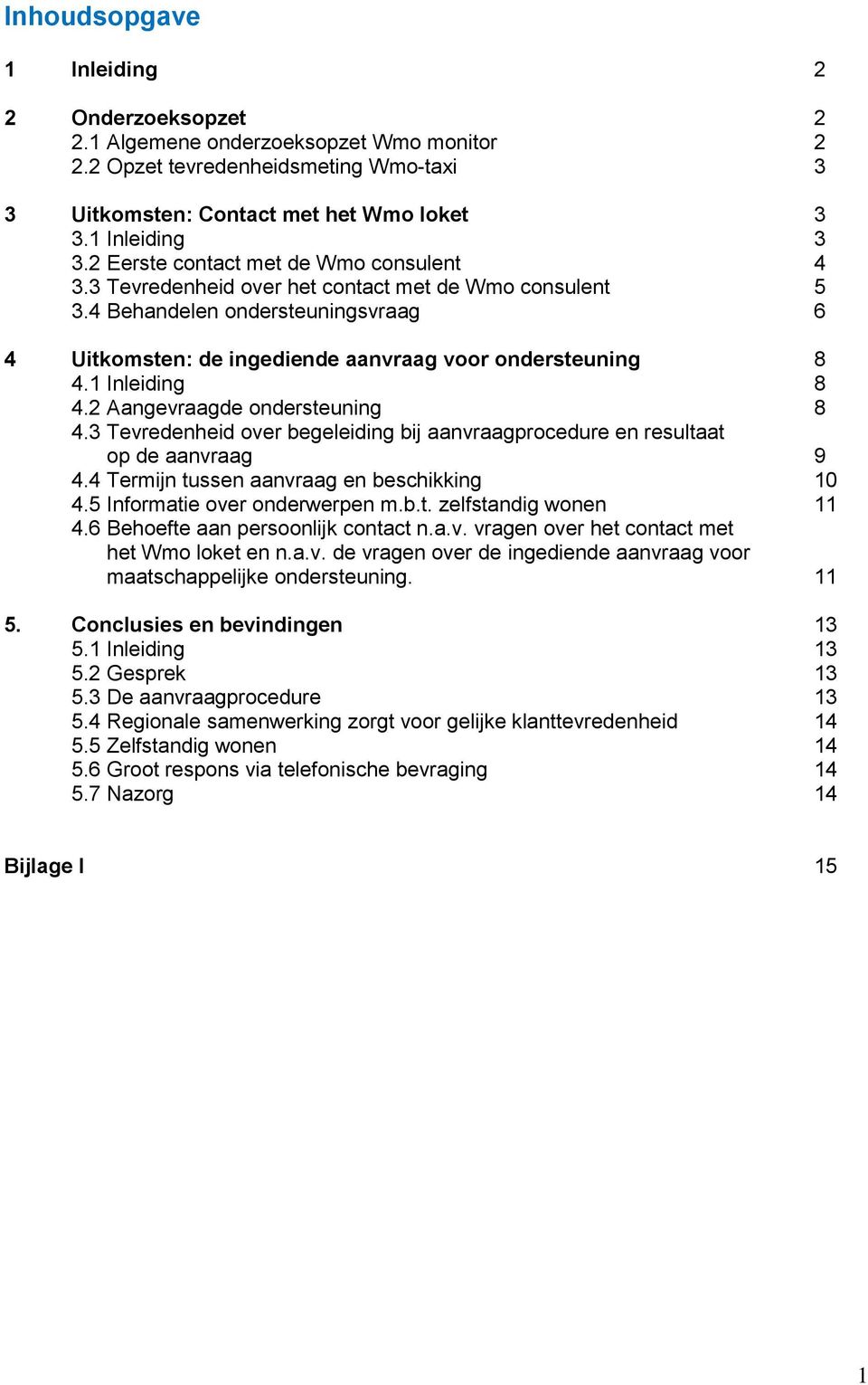 1 Inleiding 8 4.2 Aangevraagde ondersteuning 8 4.3 Tevredenheid over begeleiding bij aanvraagprocedure en resultaat op de aanvraag 9 4.4 Termijn tussen aanvraag en beschikking 10 4.