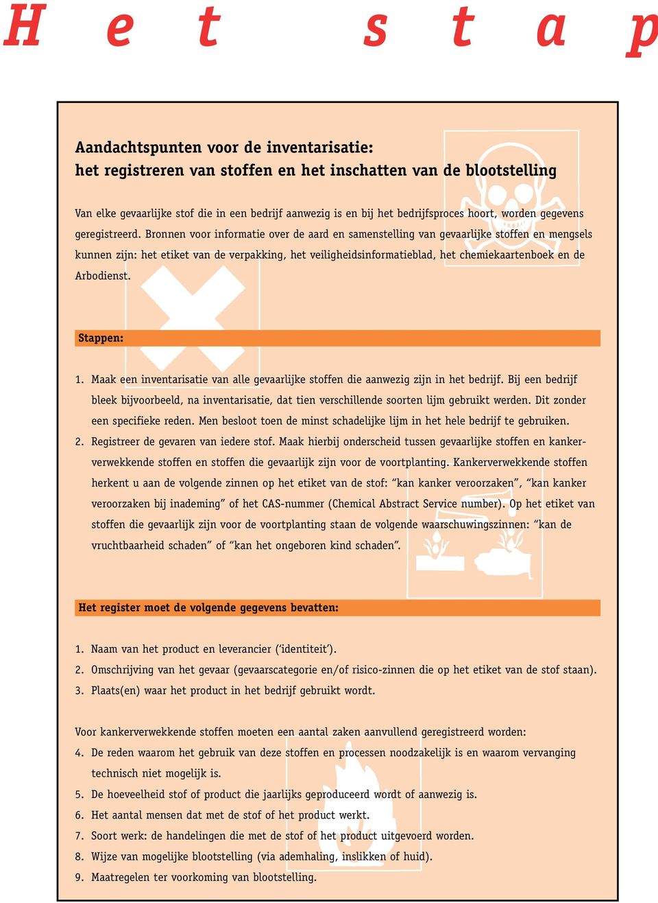 Bronnen voor informatie over de aard en samenstelling van gevaarlijke stoffen en mengsels kunnen zijn: het etiket van de verpakking, het veiligheidsinformatieblad, het chemiekaartenboek en de