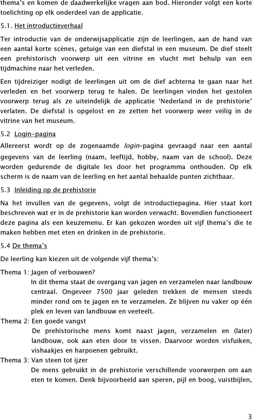 De dief steelt een prehistorisch voorwerp uit een vitrine en vlucht met behulp van een tijdmachine naar het verleden.