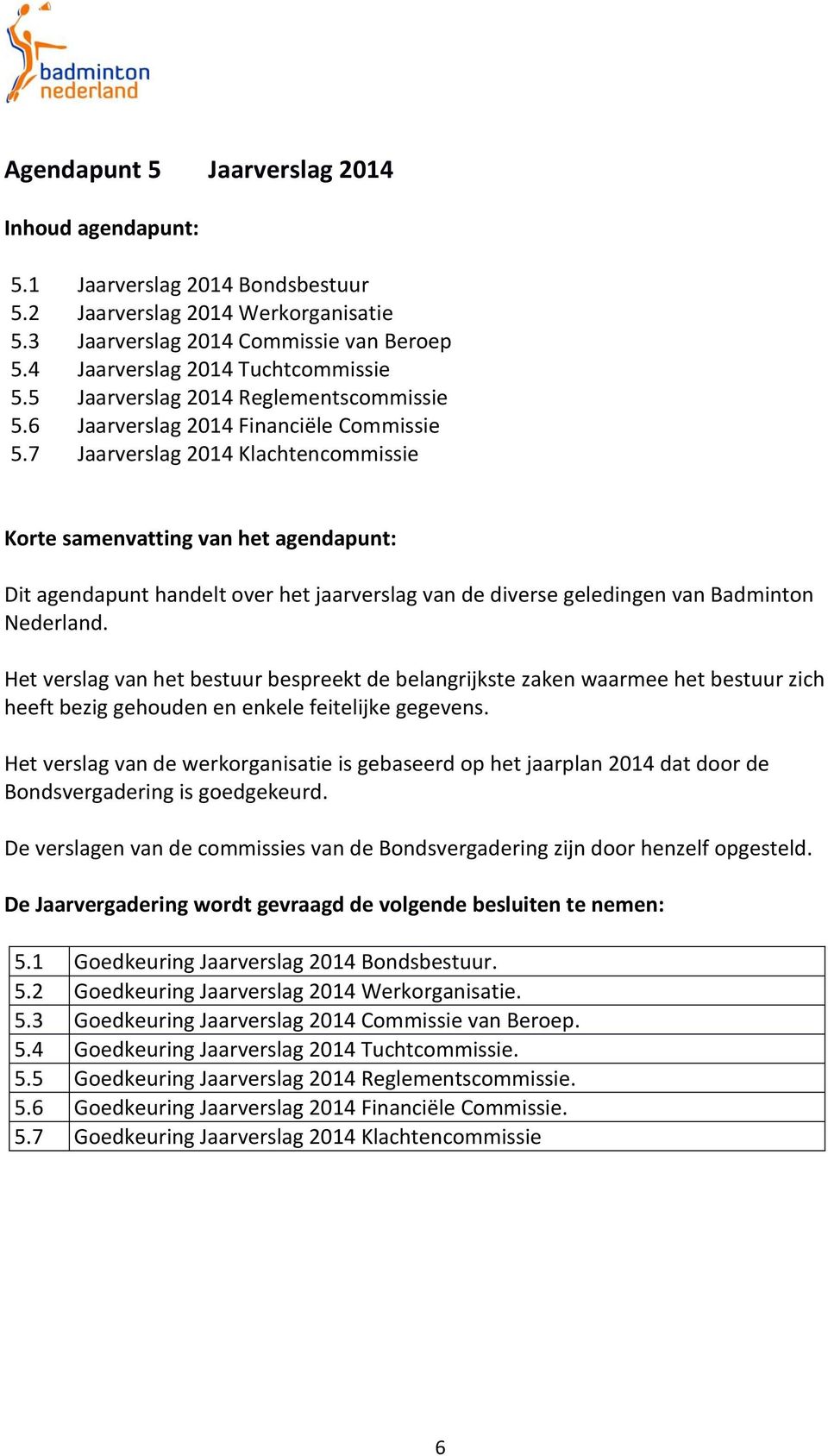 7 Jaarverslag 2014 Financiële Commissie Jaarverslag 2014 Klachtencommissie Korte samenvatting van het agendapunt: Dit agendapunt handelt over het jaarverslag van de diverse geledingen van Badminton