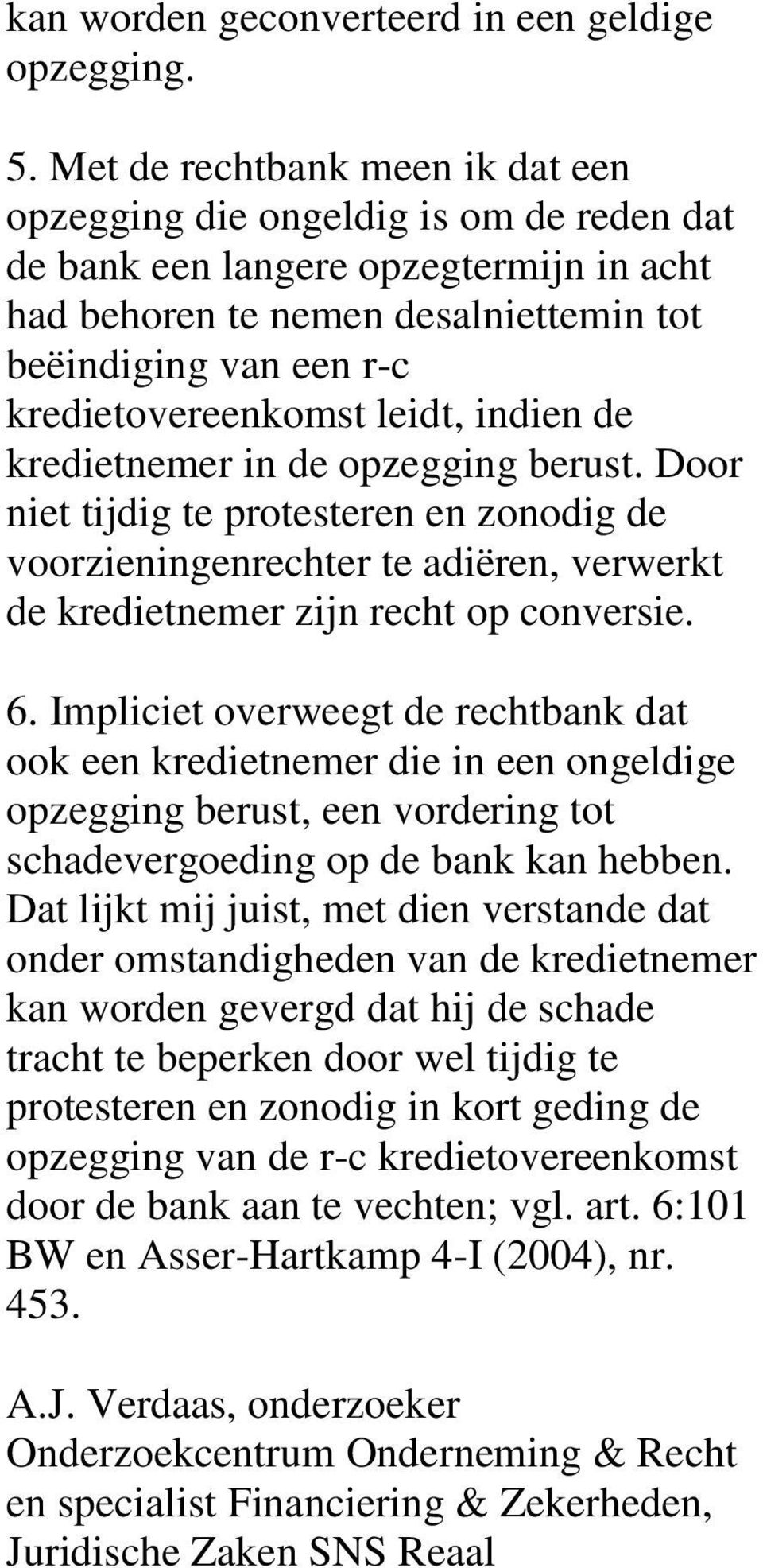 leidt, indien de kredietnemer in de opzegging berust. Door niet tijdig te protesteren en zonodig de voorzieningenrechter te adiëren, verwerkt de kredietnemer zijn recht op conversie. 6.