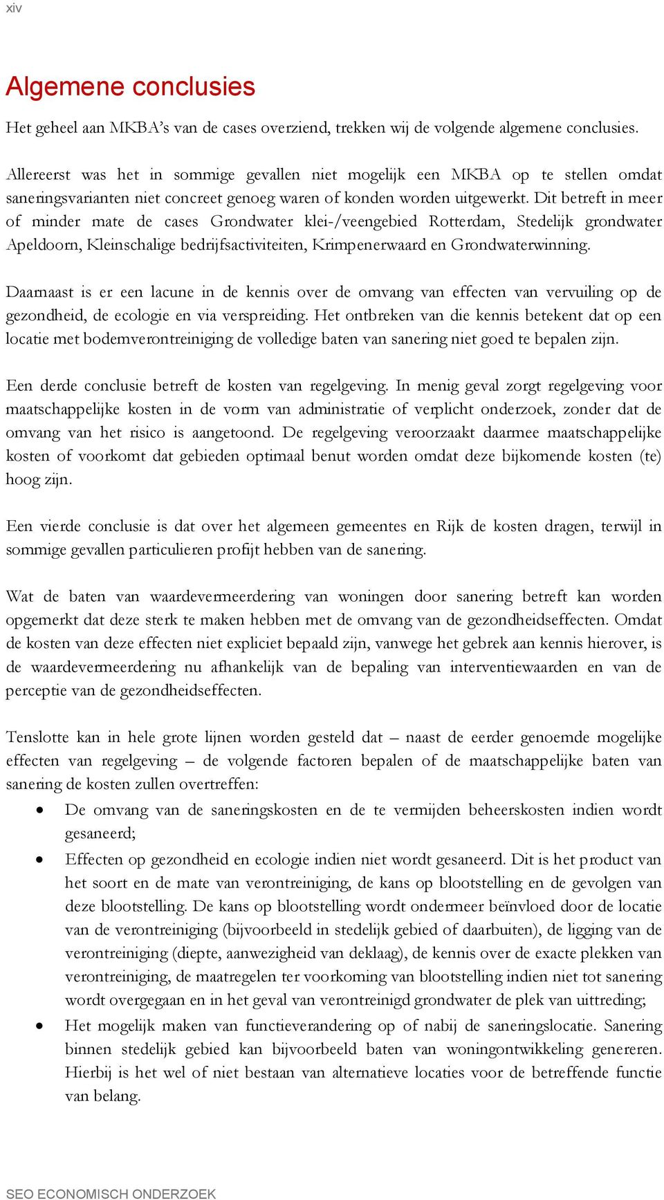 Dit betreft in meer of minder mate de cases Grondwater klei-/veengebied Rotterdam, Stedelijk grondwater Apeldoorn, Kleinschalige bedrijfsactiviteiten, Krimpenerwaard en Grondwaterwinning.