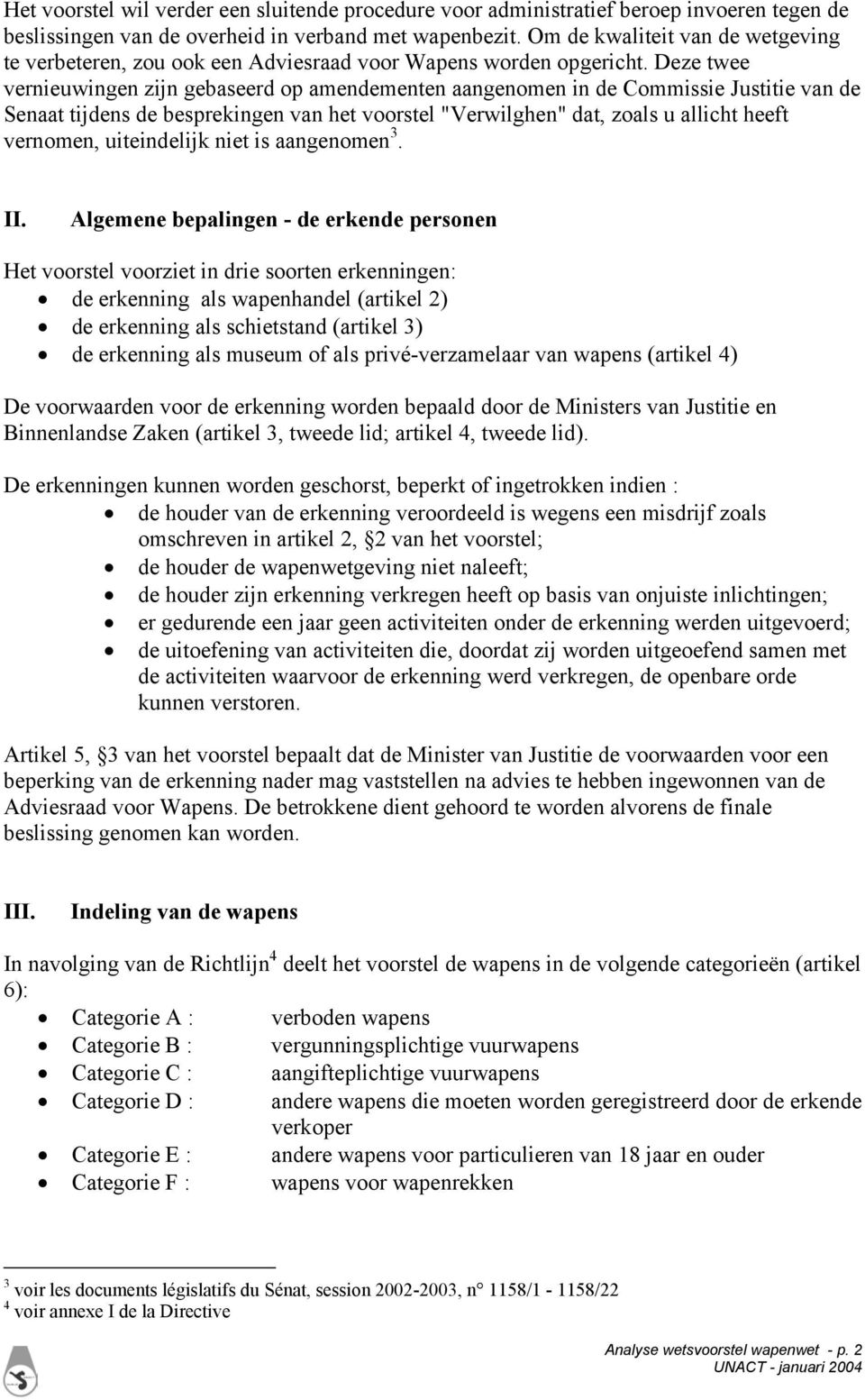 Deze twee vernieuwingen zijn gebaseerd op amendementen aangenomen in de Commissie Justitie van de Senaat tijdens de besprekingen van het voorstel "Verwilghen" dat, zoals u allicht heeft vernomen,