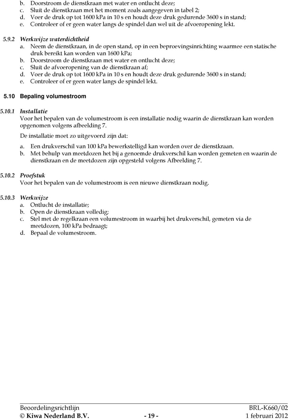 Neem de dienstkraan, in de open stand, op in een beproevingsinrichting waarmee een statische druk bereikt kan worden van 1600 kpa; b. Doorstroom de dienstkraan met water en ontlucht deze; c.