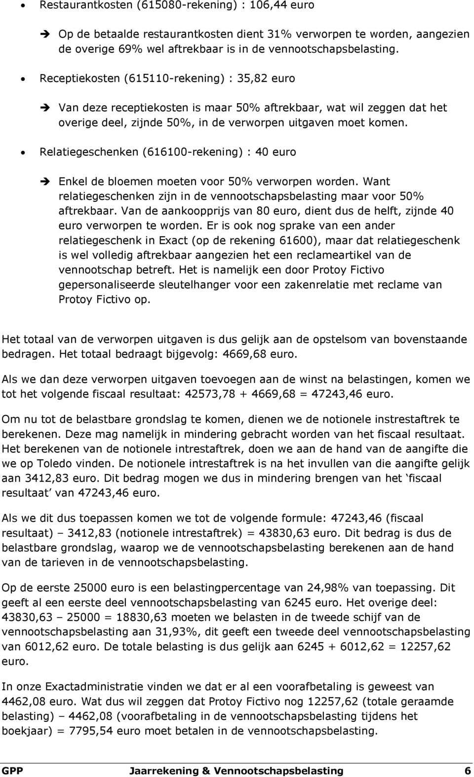 Relatiegeschenken (616100-rekening) : 40 euro Enkel de bloemen moeten voor 50% verworpen worden. Want relatiegeschenken zijn in de vennootschapsbelasting maar voor 50% aftrekbaar.