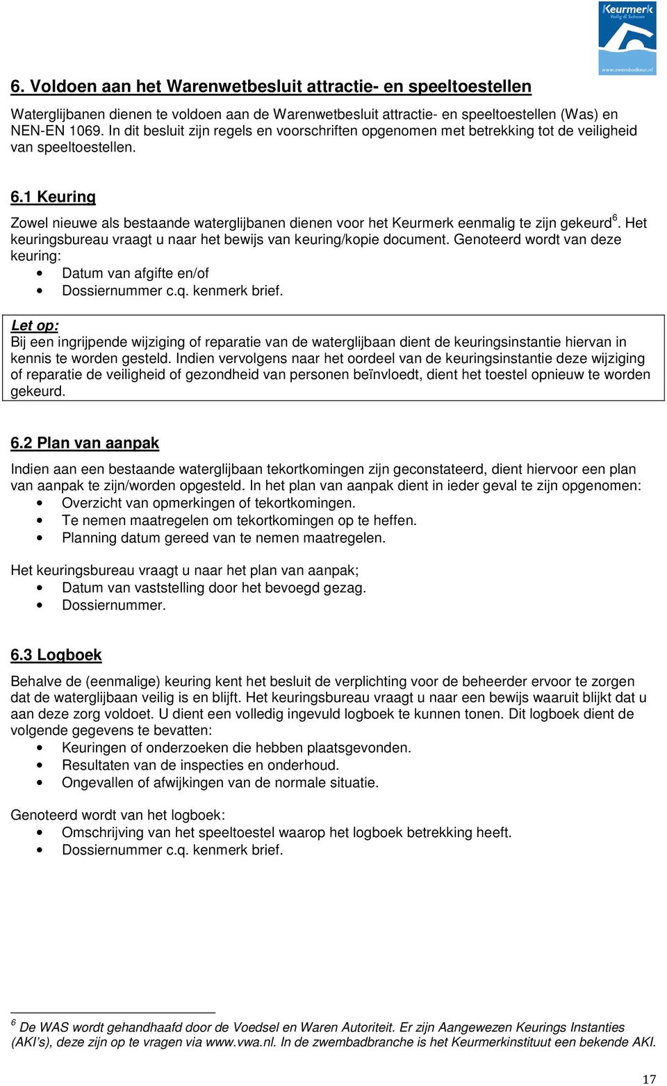 1 Keuring Zowel nieuwe als bestaande waterglijbanen dienen voor het Keurmerk eenmalig te zijn gekeurd 6. Het keuringsbureau vraagt u naar het bewijs van keuring/kopie document.