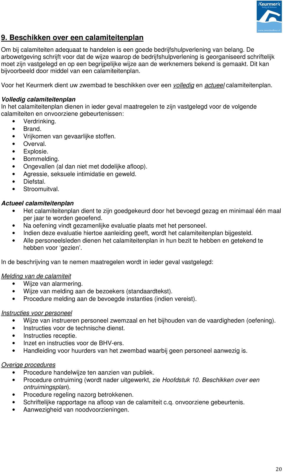 Dit kan bijvoorbeeld door middel van een calamiteitenplan. Voor het Keurmerk dient uw zwembad te beschikken over een volledig en actueel calamiteitenplan.